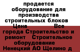 продается оборудование для производства строительных блоков › Цена ­ 210 000 - Все города Строительство и ремонт » Строительное оборудование   . Ненецкий АО,Щелино д.